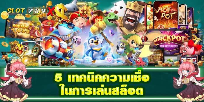 5 เทคนิคความเชื่อในการเล่นสล็อต เว็บตรง แตกง่าย ฝาก-ถอนไว