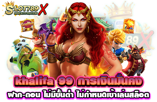 khalifa 99 การเงินมั่นคง ฝาก-ถอน ไม่มีขั้นต่ำ ไม่กำหนดเข้าเล่นสล็อต