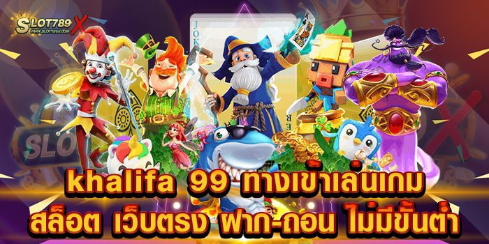 khalifa 99 ทางเข้าเล่นเกมสล็อต เว็บตรง ฝาก-ถอน ไม่มีขั้นต่ำ