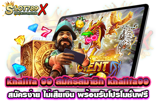 khalifa 99 สมัครสมาชิก khalifa99 สมัครง่าย ไม่เสียเงิน พร้อมรับโปรโมชั่นฟรี