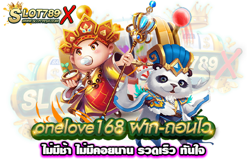 onelove168 ฝาก-ถอนไว ไม่มีช้า ไม่มีคอยนาน รวดเร็ว ทันใจ