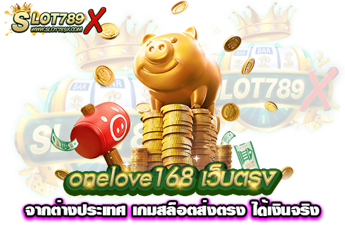 onelove168 เว็บตรงจากต่างประเทศ เกมสล็อตส่งตรง ได้เงินจริง