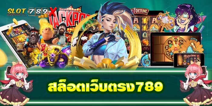 สล็อตเว็บตรง789 สล็อตไม่มีขั้นต่ำ แหล่งรวมเกมสล็อตทำเงิน