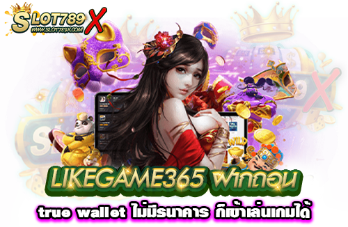 LIKEGAME365 ฝากถอน true wallet ไม่มีธนาคาร ก็เข้าเล่นเกมได้