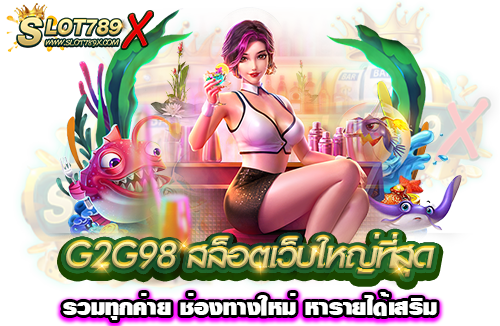 G2G98 สล็อตเว็บใหญ่ที่สุด รวมทุกค่าย ช่องทางใหม่ หารายได้เสริม