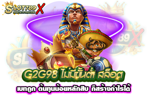 G2G98 ไม่มีขั้นต่ำ สล็อตเบทถูก ต้นทุนน้อยหลักสิบ ก็สร้างกำไรได้