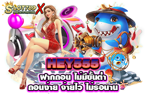 HEY555 ฝากถอน ไม่มีขั้นต่ำ ถอนง่าย จ่ายไว ไม่รอนาน