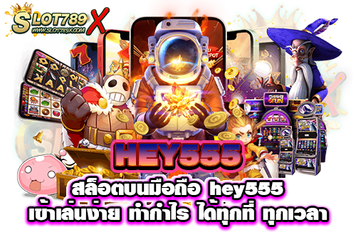HEY555 สล็อตบนมือถือ hey555 เข้าเล่นง่าย ทำกำไร ได้ทุกที่ ทุกเวลา