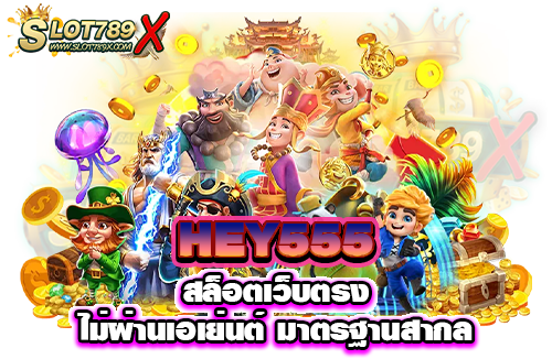 HEY555 สล็อตเว็บตรง ไม่ผ่านเอเย่นต์ มาตรฐานสากล