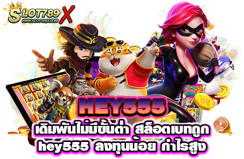 HEY555 เดิมพันไม่มีขั้นต่ำ สล็อตเบทถูก hey555 ลงทุนน้อย กำไรสูง