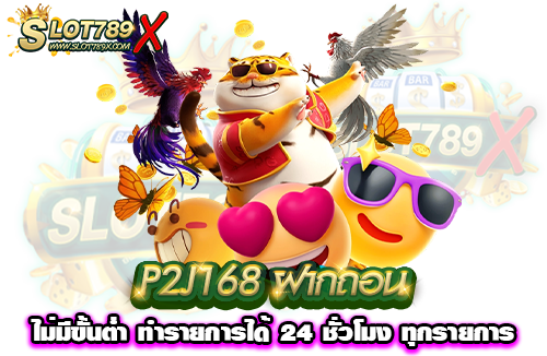 P2J168 ฝากถอน ไม่มีขั้นต่ำ ทำรายการได้ 24 ชั่วโมง ทุกรายการ