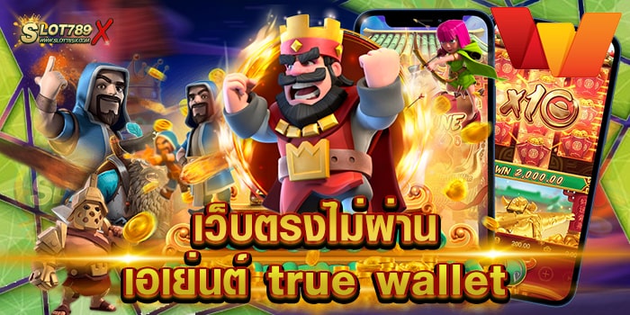 เว็บตรงไม่ผ่านเอเย่นต์ true wallet ยอดนิยม เข้าเล่นง่าย ฝากถอน 24 ชั่วโมง