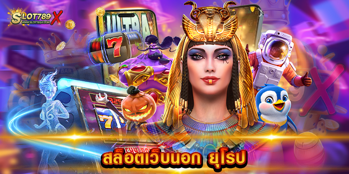 สล็อตเว็บนอก ยุโรป เว็บดี มีคุณภาพ โบนัสแตกหนัก ฝากถอน ออโต้
